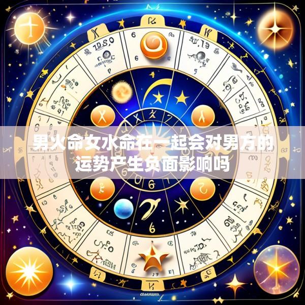 男火命女水命在一起会对男方的运势产生负面影响吗
