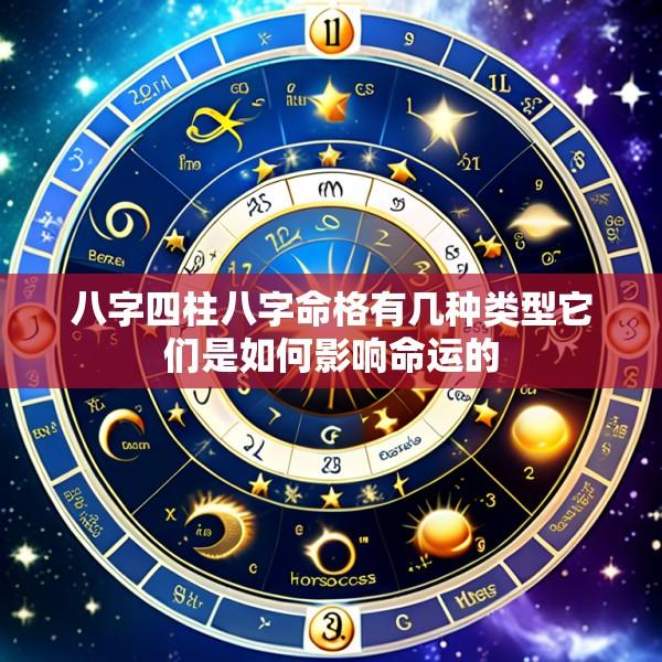 八字四柱八字命格有几种类型它们是如何影响命运的