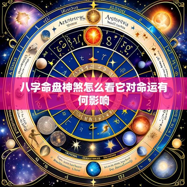 八字命盘神煞怎么看它对命运有何影响