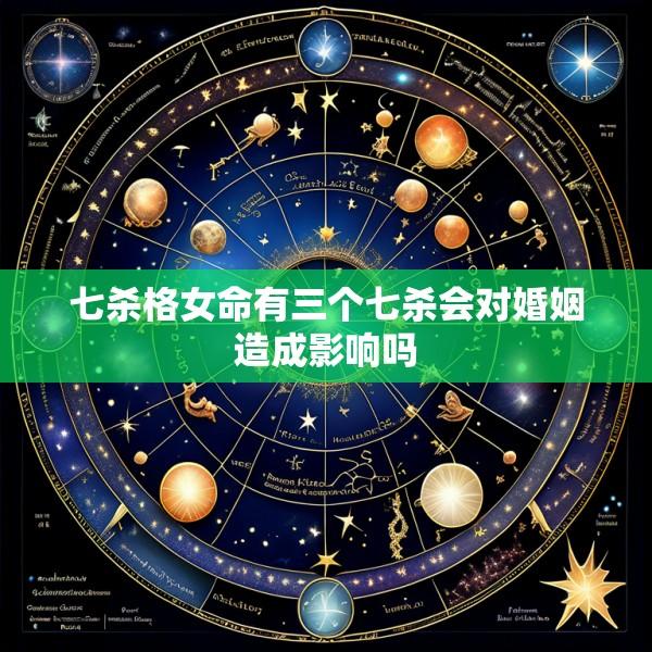 七杀格女命有三个七杀会对婚姻造成影响吗