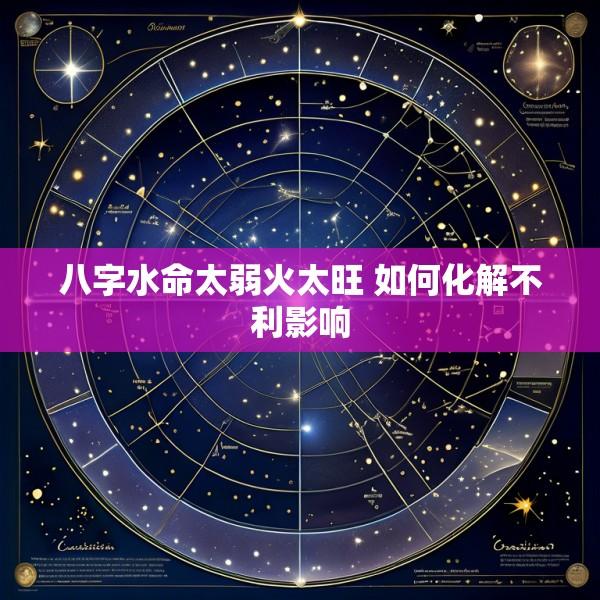 八字水命太弱火太旺 如何化解不利影响