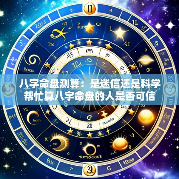 八字命盘测算：是迷信还是科学帮忙算八字命盘的人是否可信
