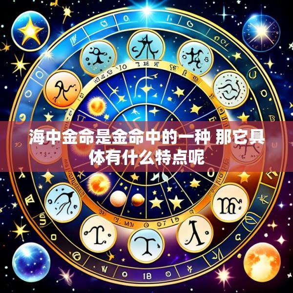 海中金命是金命中的一种 那它具体有什么特点呢