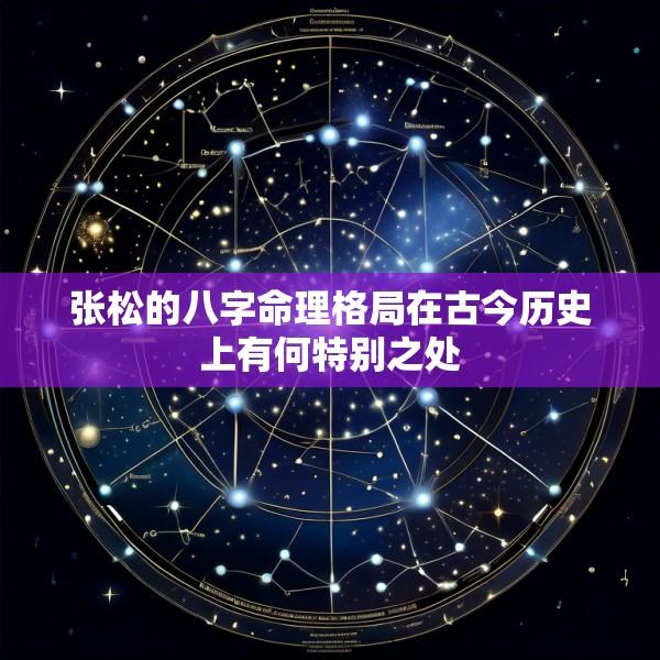 张松的八字命理格局在古今历史上有何特别之处