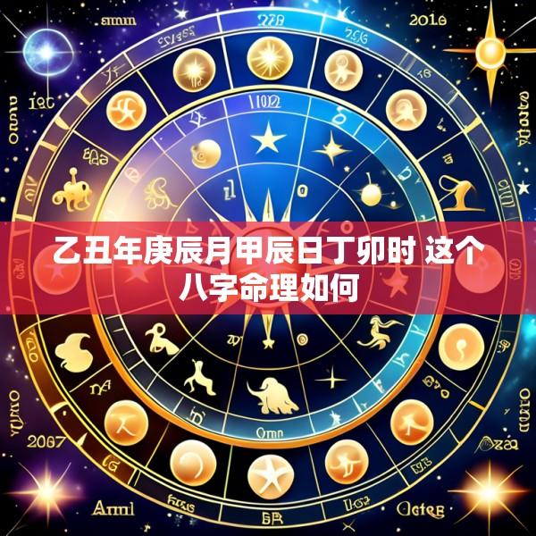 乙丑年庚辰月甲辰日丁卯时 这个八字命理如何