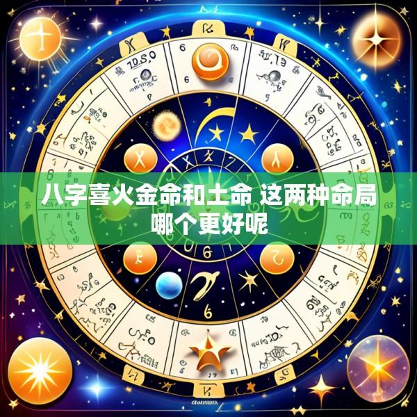 八字喜火金命和土命 这两种命局哪个更好呢