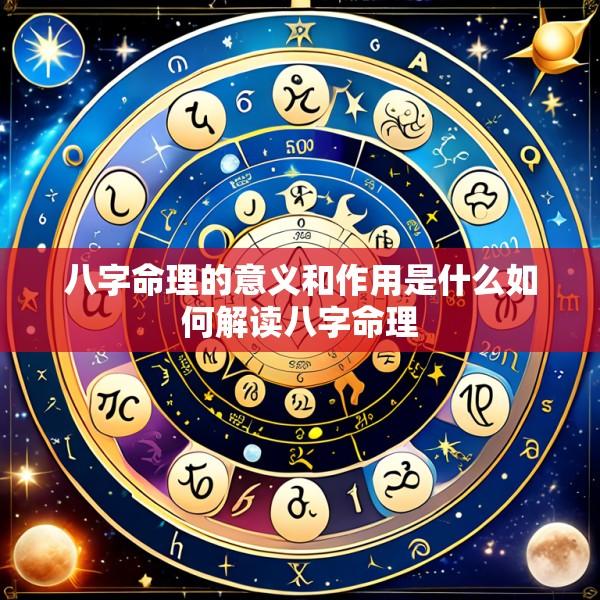 八字命理的意义和作用是什么如何解读八字命理