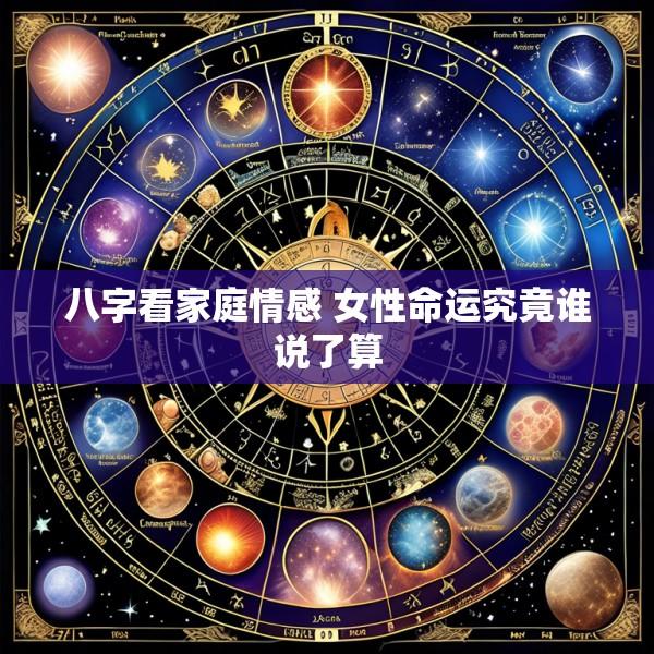 八字看家庭情感 女性命运究竟谁说了算
