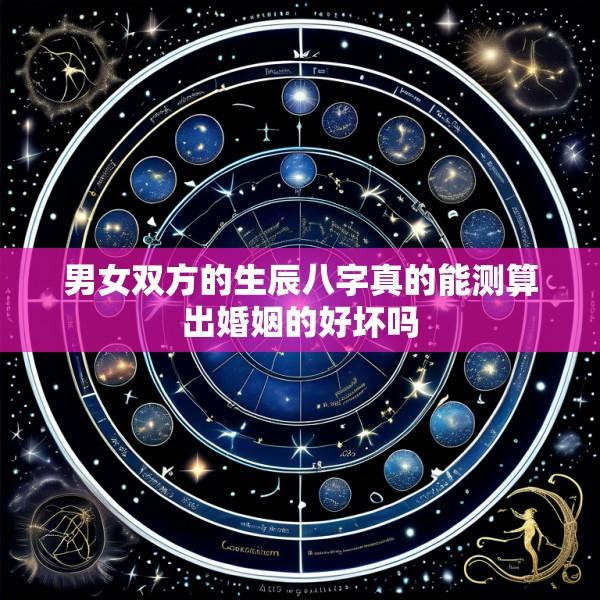 男女双方的生辰八字真的能测算出婚姻的好坏吗