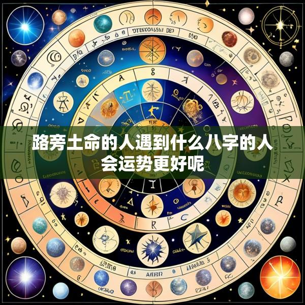 路旁土命的人遇到什么八字的人会运势更好呢