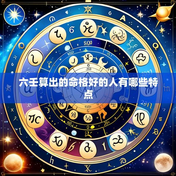 六壬算出的命格好的人有哪些特点