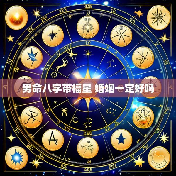 男命八字带福星 婚姻一定好吗