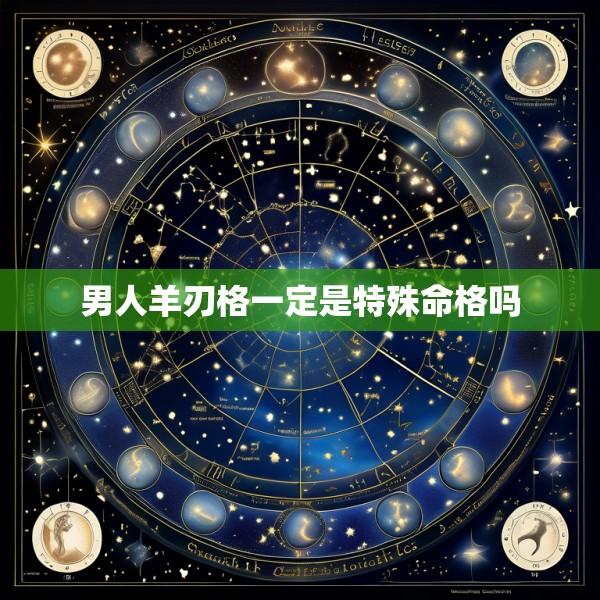 男人羊刃格一定是特殊命格吗