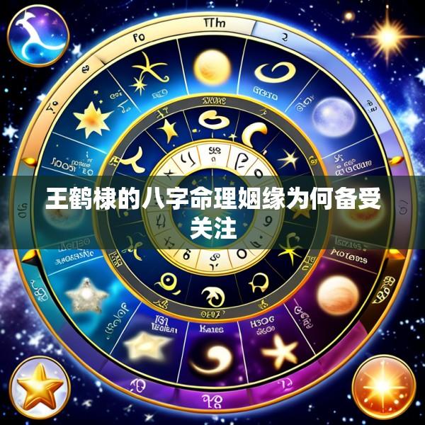 王鹤棣的八字命理姻缘为何备受关注