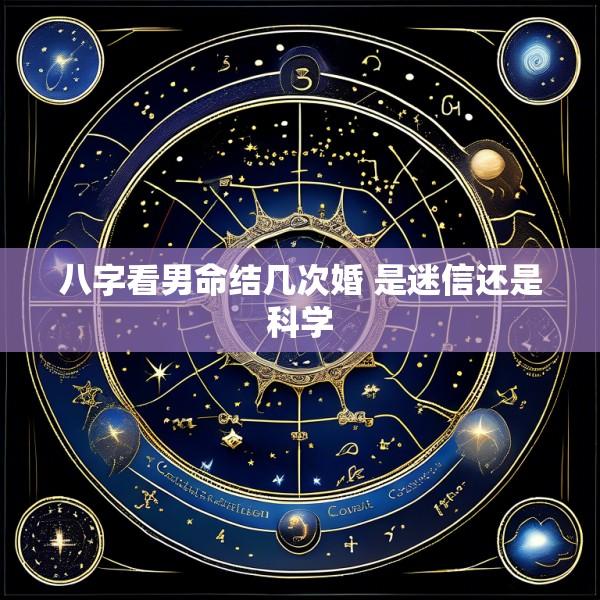 八字看男命结几次婚 是迷信还是科学