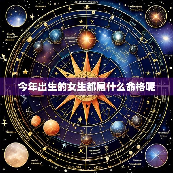 今年出生的女生都属什么命格呢