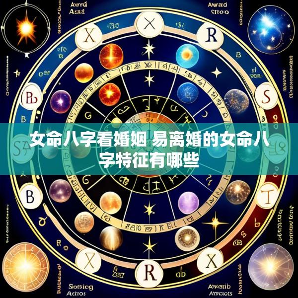 女命八字看婚姻 易离婚的女命八字特征有哪些