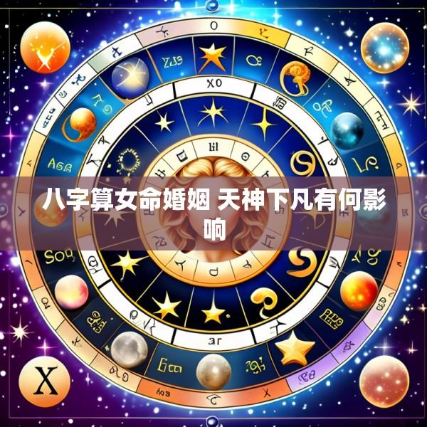 八字算女命婚姻 天神下凡有何影响