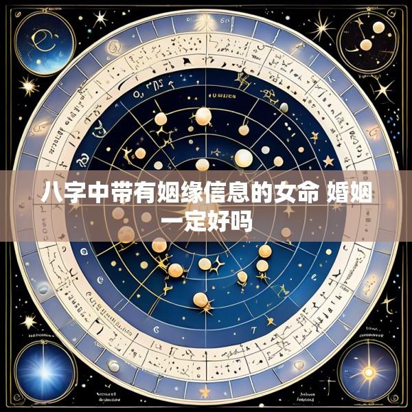 八字中带有姻缘信息的女命 婚姻一定好吗