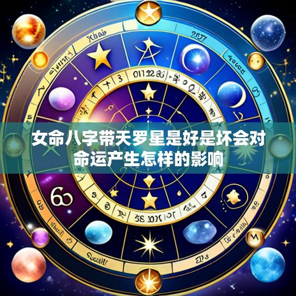 女命八字带天罗星是好是坏会对命运产生怎样的影响