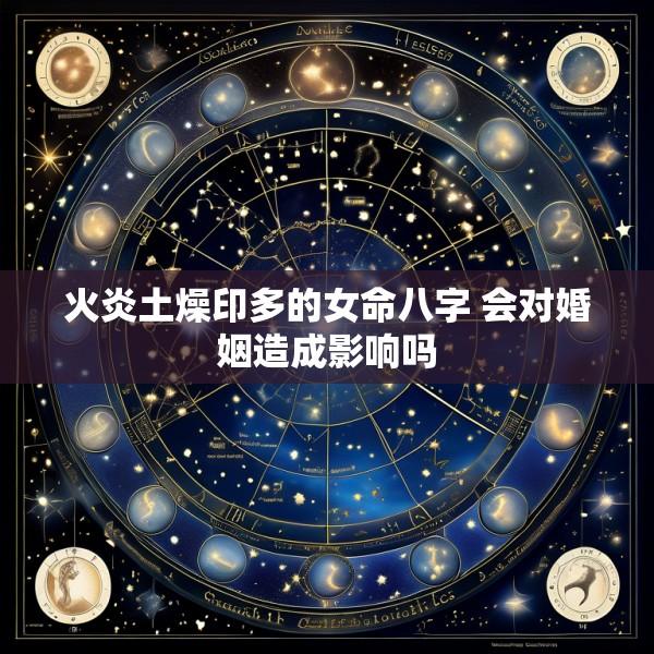 火炎土燥印多的女命八字 会对婚姻造成影响吗