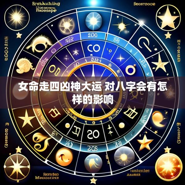 女命走四凶神大运 对八字会有怎样的影响