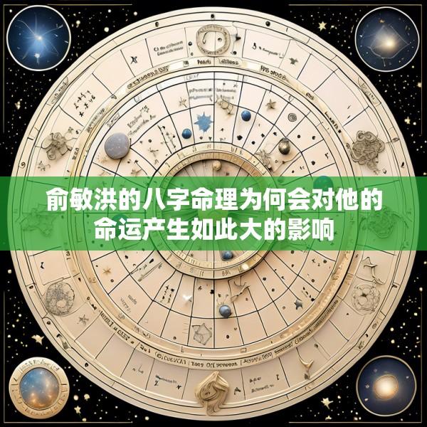 俞敏洪的八字命理为何会对他的命运产生如此大的影响