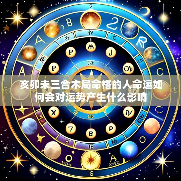 亥卯未三合木局命格的人命运如何会对运势产生什么影响