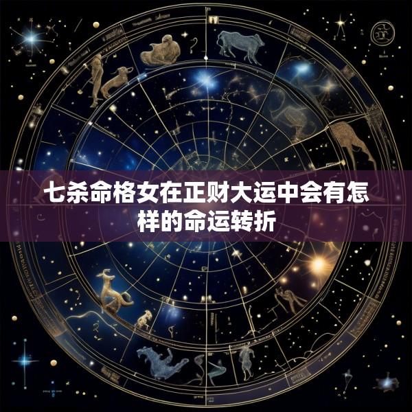 七杀命格女在正财大运中会有怎样的命运转折