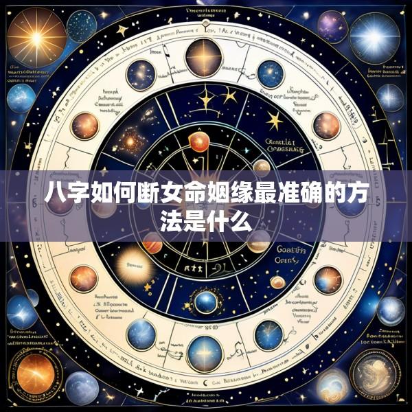 八字如何断女命姻缘最准确的方法是什么