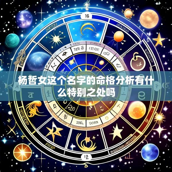 杨哲女这个名字的命格分析有什么特别之处吗