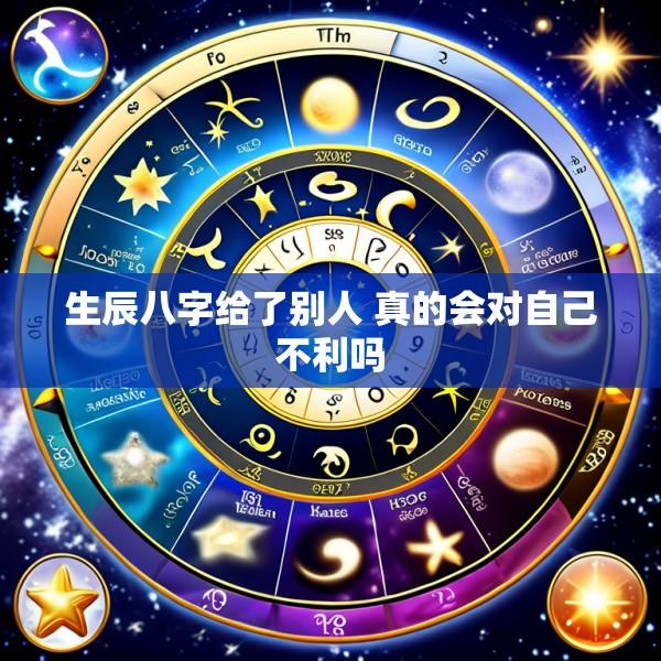生辰八字给了别人 真的会对自己不利吗