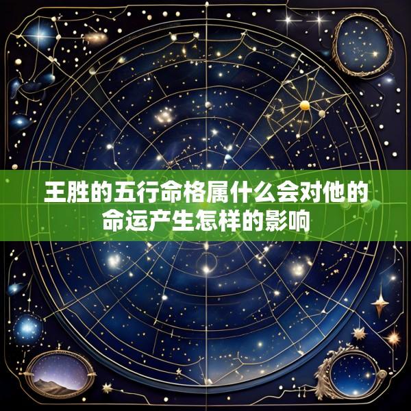 王胜的五行命格属什么会对他的命运产生怎样的影响