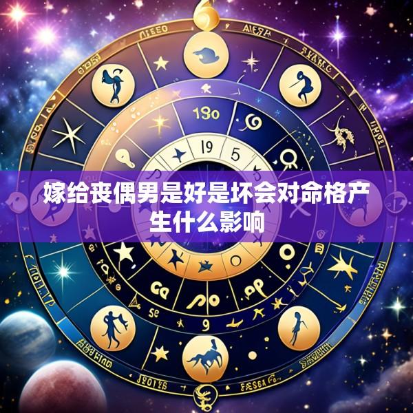 嫁给丧偶男是好是坏会对命格产生什么影响
