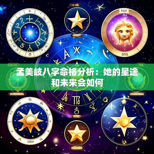 孟美岐八字命格分析：她的星途和未来会如何