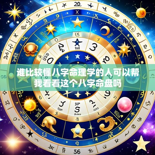 谁比较懂八字命理学的人可以帮我看看这个八字命盘吗