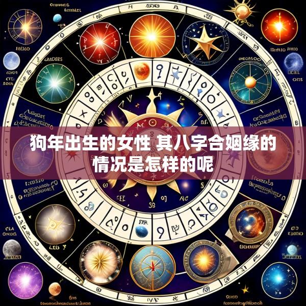 狗年出生的女性 其八字合姻缘的情况是怎样的呢