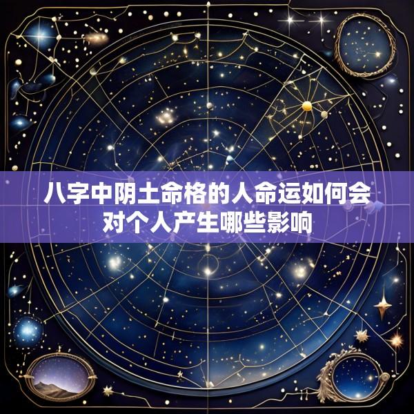 八字中阴土命格的人命运如何会对个人产生哪些影响