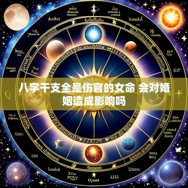 八字干支全是伤官的女命 会对婚姻造成影响吗