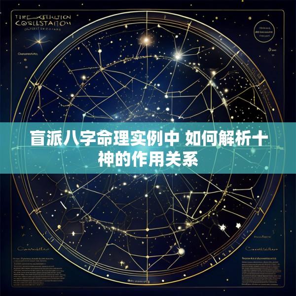 盲派八字命理实例中 如何解析十神的作用关系