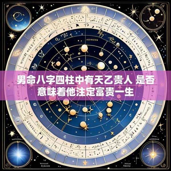 男命八字四柱中有天乙贵人 是否意味着他注定富贵一生