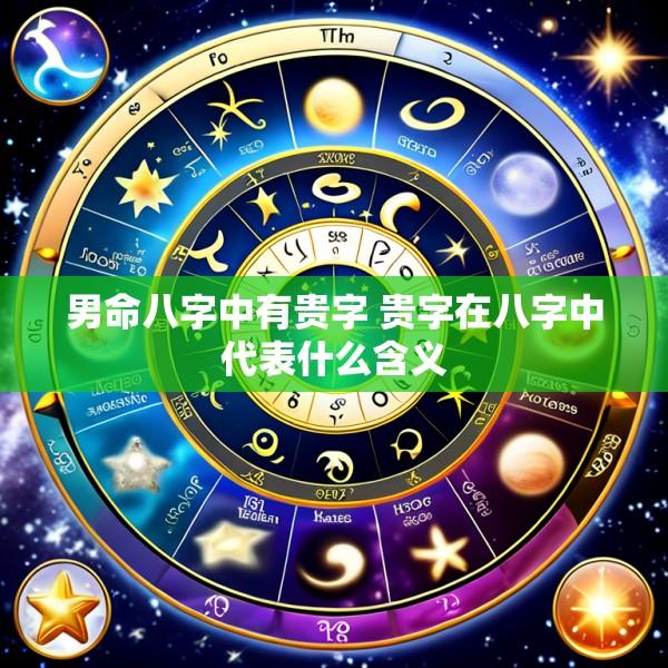 男命八字中有贵字 贵字在八字中代表什么含义