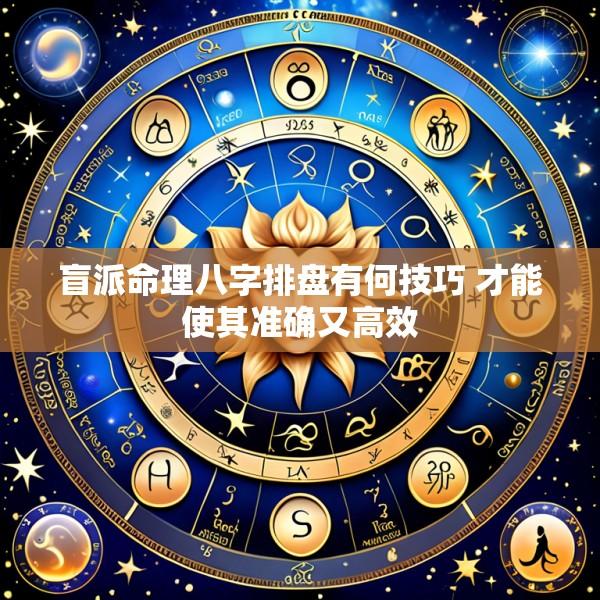 盲派命理八字排盘有何技巧 才能使其准确又高效