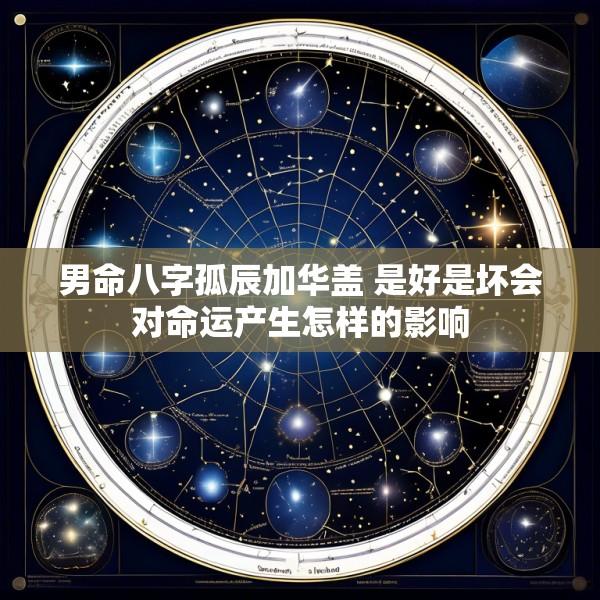 男命八字孤辰加华盖 是好是坏会对命运产生怎样的影响