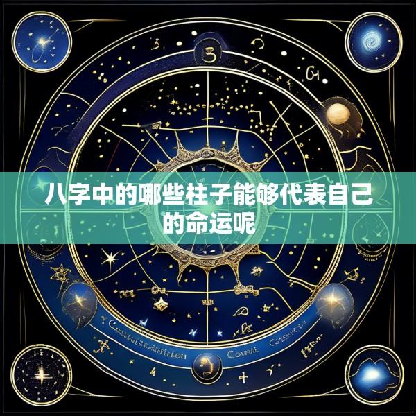 八字中的哪些柱子能够代表自己的命运呢