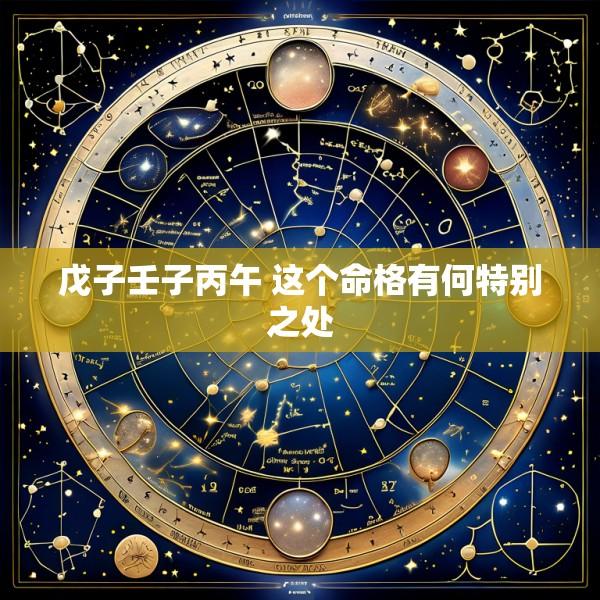戊子壬子丙午 这个命格有何特别之处