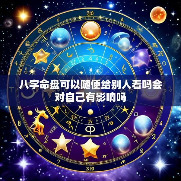 八字命盘可以随便给别人看吗会对自己有影响吗