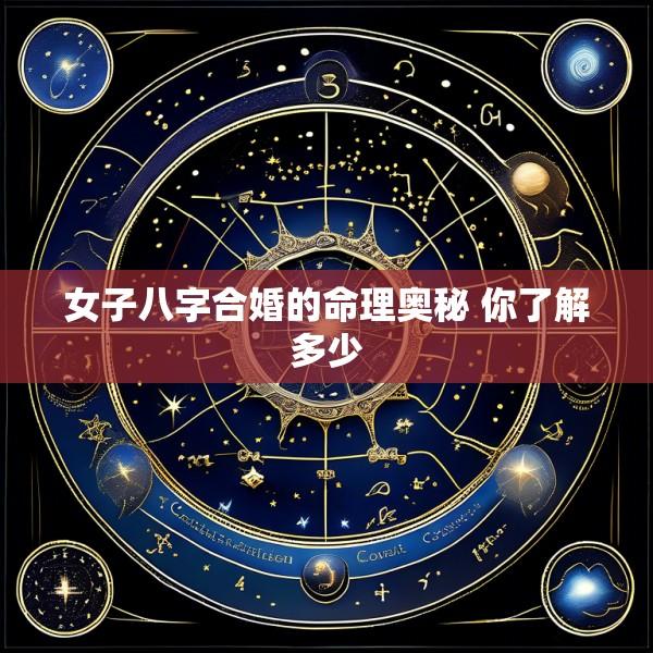 女子八字合婚的命理奥秘 你了解多少
