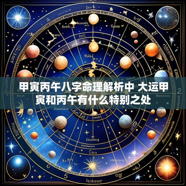 甲寅丙午八字命理解析中 大运甲寅和丙午有什么特别之处