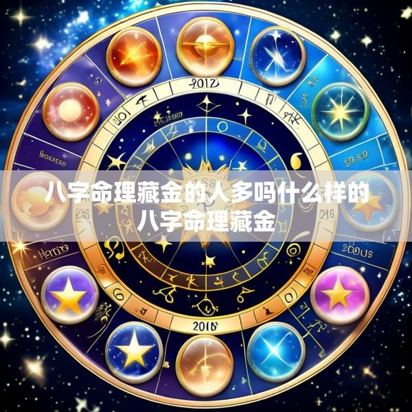 八字命理藏金的人多吗什么样的八字命理藏金